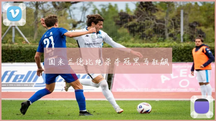 国米兰德比绝杀夺冠黑马狂飙