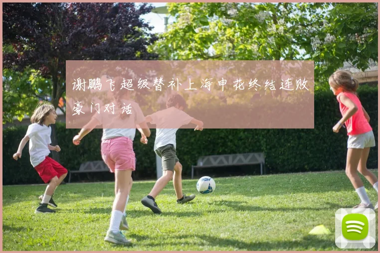 谢鹏飞超级替补上海申花终结连败豪门对话
