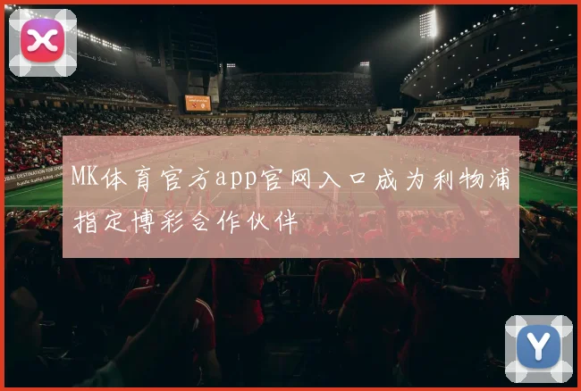 MK体育官方app官网入口成为利物浦指定博彩合作伙伴