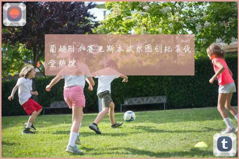 葡超附加赛里斯本波尔图创纪录夜登热搜