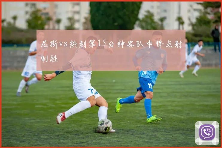 尼斯vs热刺第15分钟客队中锋点射制胜
