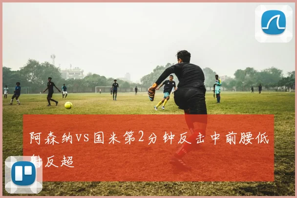 阿森纳vs国米第2分钟反击中前腰低射反超