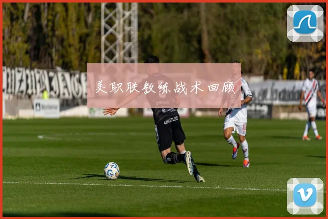 美职联教练战术回顾