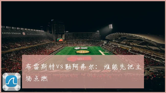 布雷斯特vs勒阿弗尔：谁能先把主场点燃